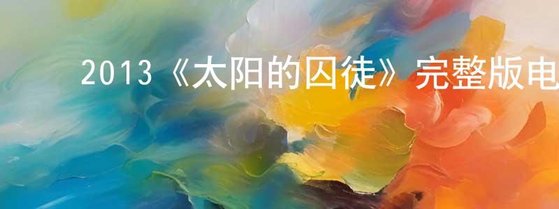 包佳欣的动漫综艺大全,2013《太阳的囚徒》完整版电影/在线观看/百度云-美剧天堂